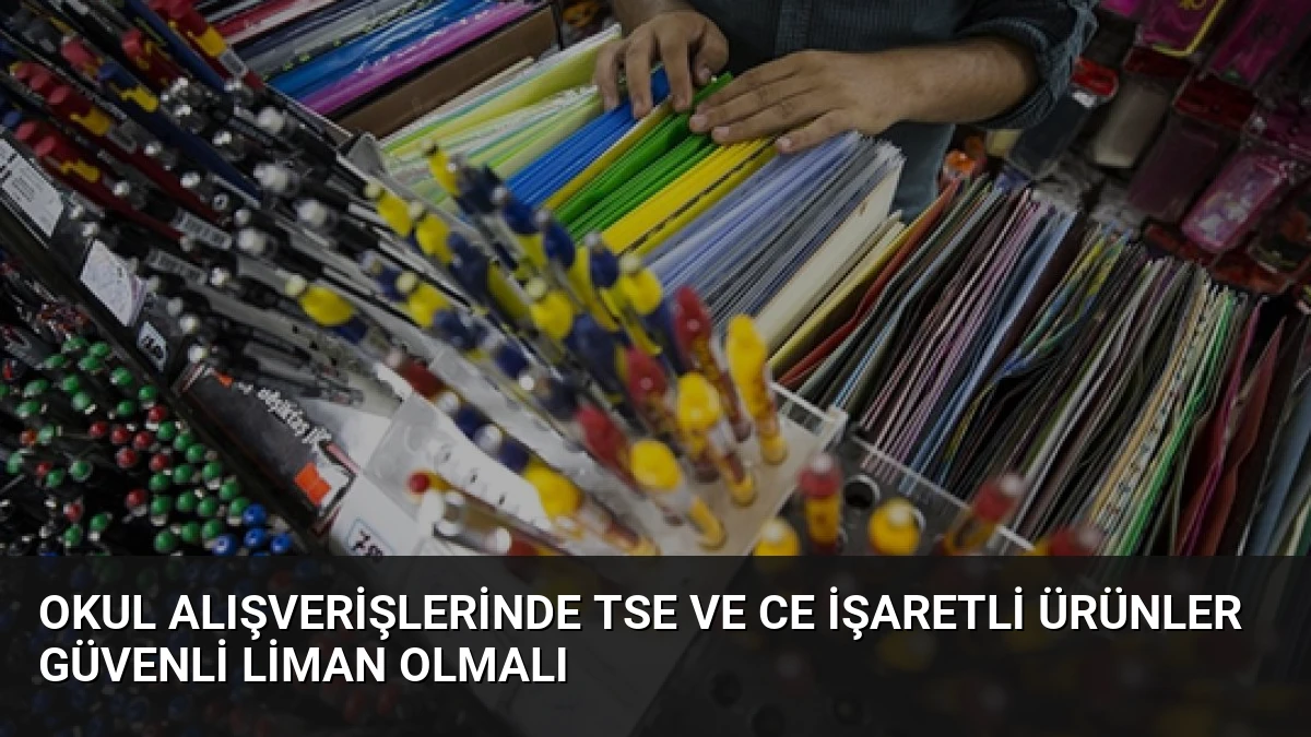 Okul Alışverişlerinde TSE ve CE İşaretli Ürünler Güvenli Liman Olmalı