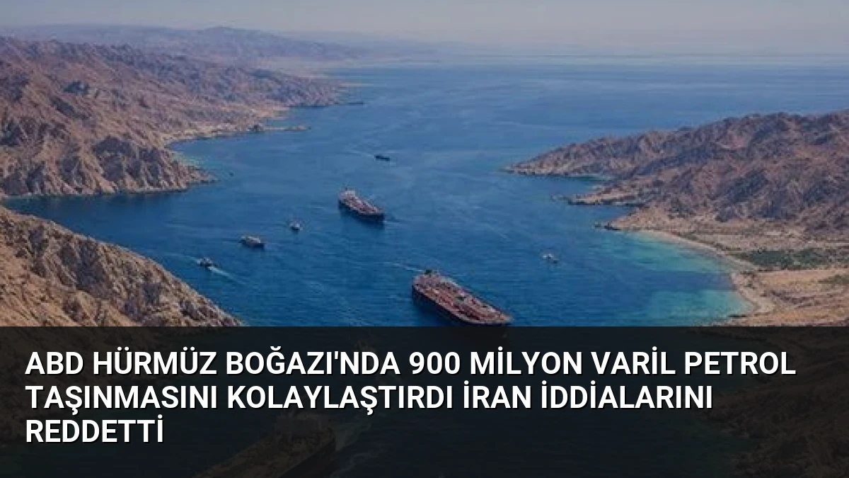 ABD Hürmüz Boğazı’nda 900 Milyon Varil Petrol Taşınmasını Kolaylaştırdı İran İddialarını Reddetti