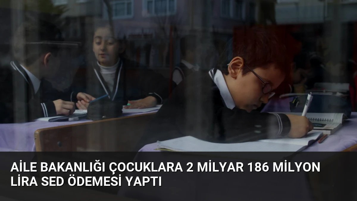 Aile Bakanlığı Çocuklara 2 Milyar 186 Milyon Lira SED Ödemesi Yaptı