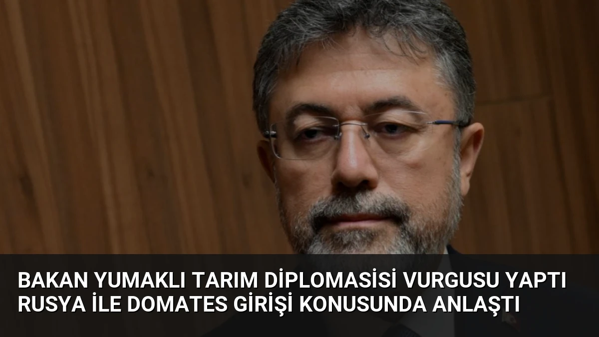 Bakan Yumaklı Tarım Diplomasisi Vurgusu Yaptı Rusya İle Domates Girişi Konusunda Anlaştı
