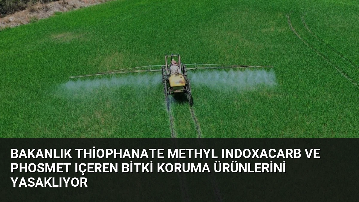 Bakanlık Thiophanate Methyl Indoxacarb ve Phosmet Içeren Bitki Koruma Ürünlerini Yasaklıyor