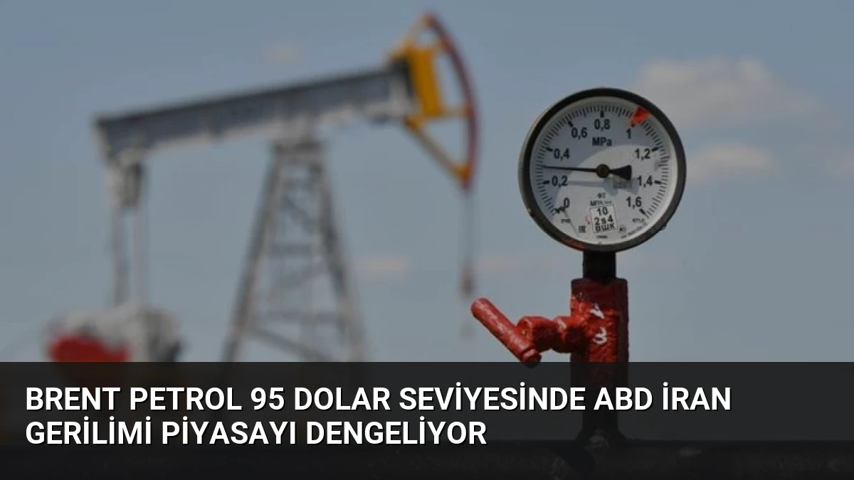 Brent Petrol 95 Dolar Seviyesinde ABD İran Gerilimi Piyasayı Dengeliyor