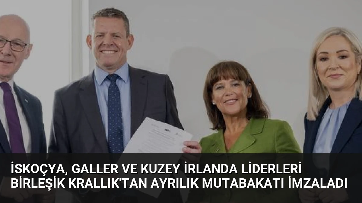 İskoçya, Galler ve Kuzey İrlanda Liderleri Birleşik Krallık’tan Ayrılık Mutabakatı İmzaladı