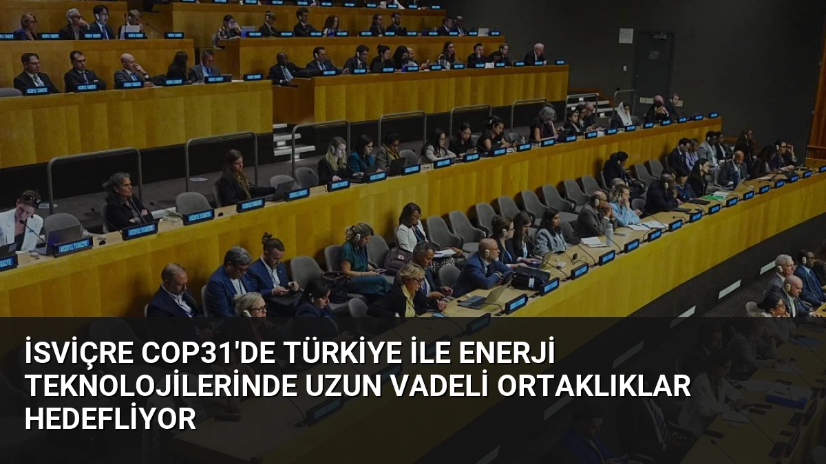 İsviçre COP31’de Türkiye ile Enerji Teknolojilerinde Uzun Vadeli Ortaklıklar Hedefliyor