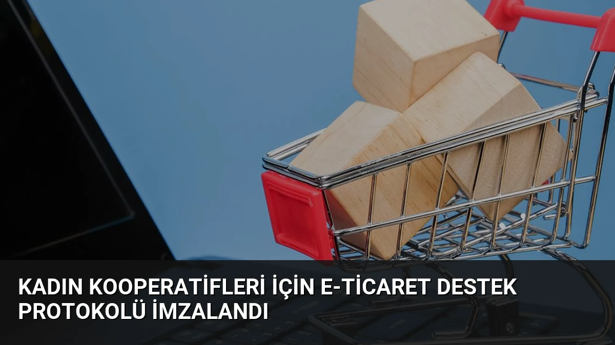 Kadın Kooperatifleri İçin E-Ticaret Destek Protokolü İmzalandı