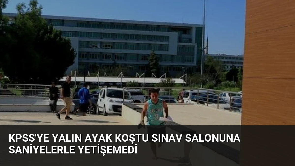 KPSS’ye Yalın Ayak Koştu Sınav Salonuna Saniyelerle Yetişemedi