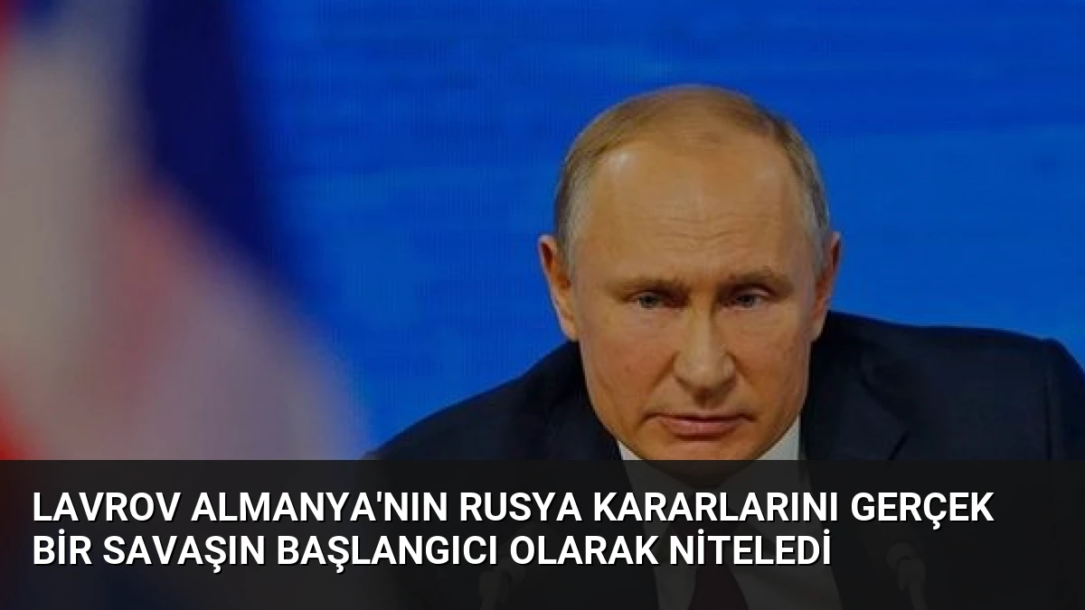 Lavrov Almanya’nın Rusya Kararlarını Gerçek Bir Savaşın Başlangıcı Olarak Niteledi