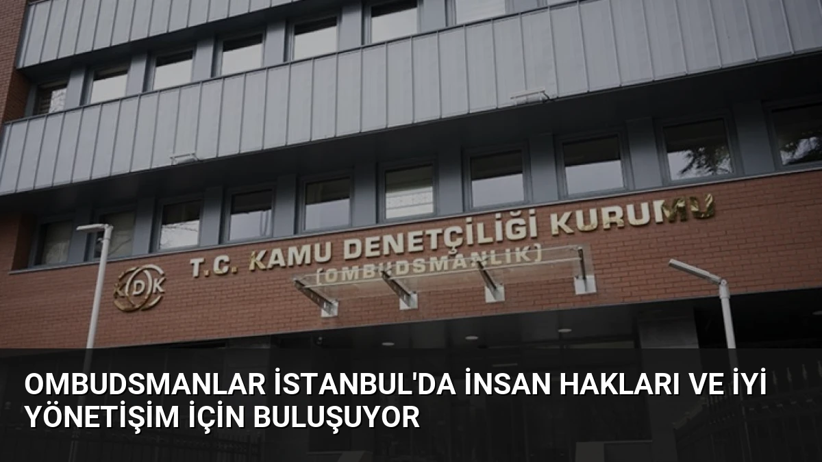Ombudsmanlar İstanbul’da İnsan Hakları ve İyi Yönetişim İçin Buluşuyor