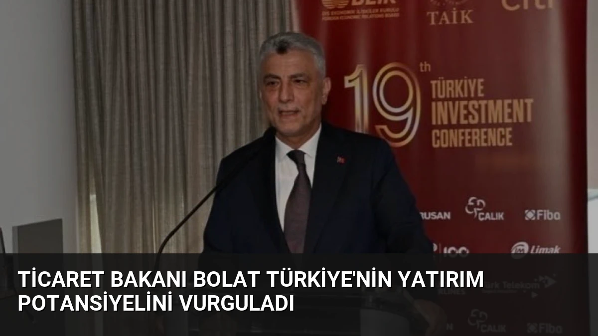 Ticaret Bakanı Bolat Türkiye’nin Yatırım Potansiyelini Vurguladı
