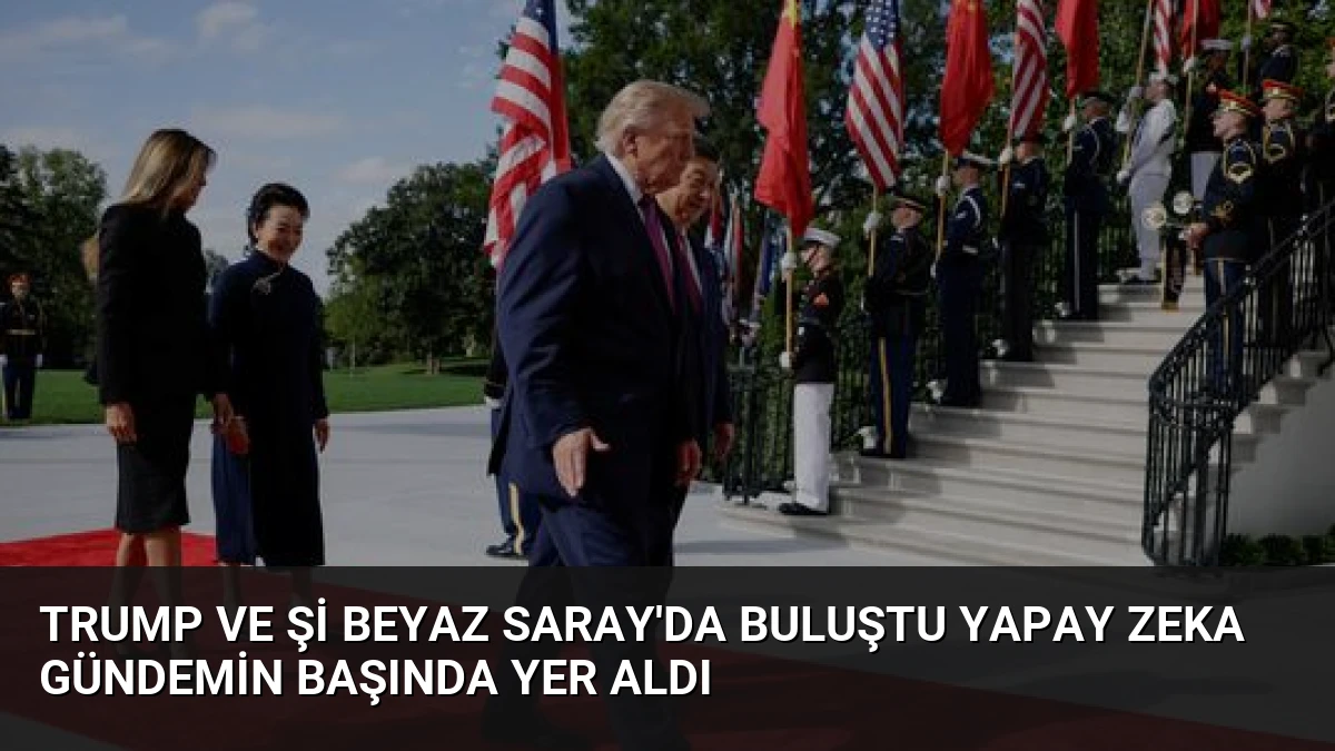 Trump ve Şi Beyaz Saray’da Buluştu Yapay Zeka Gündemin Başında Yer Aldı