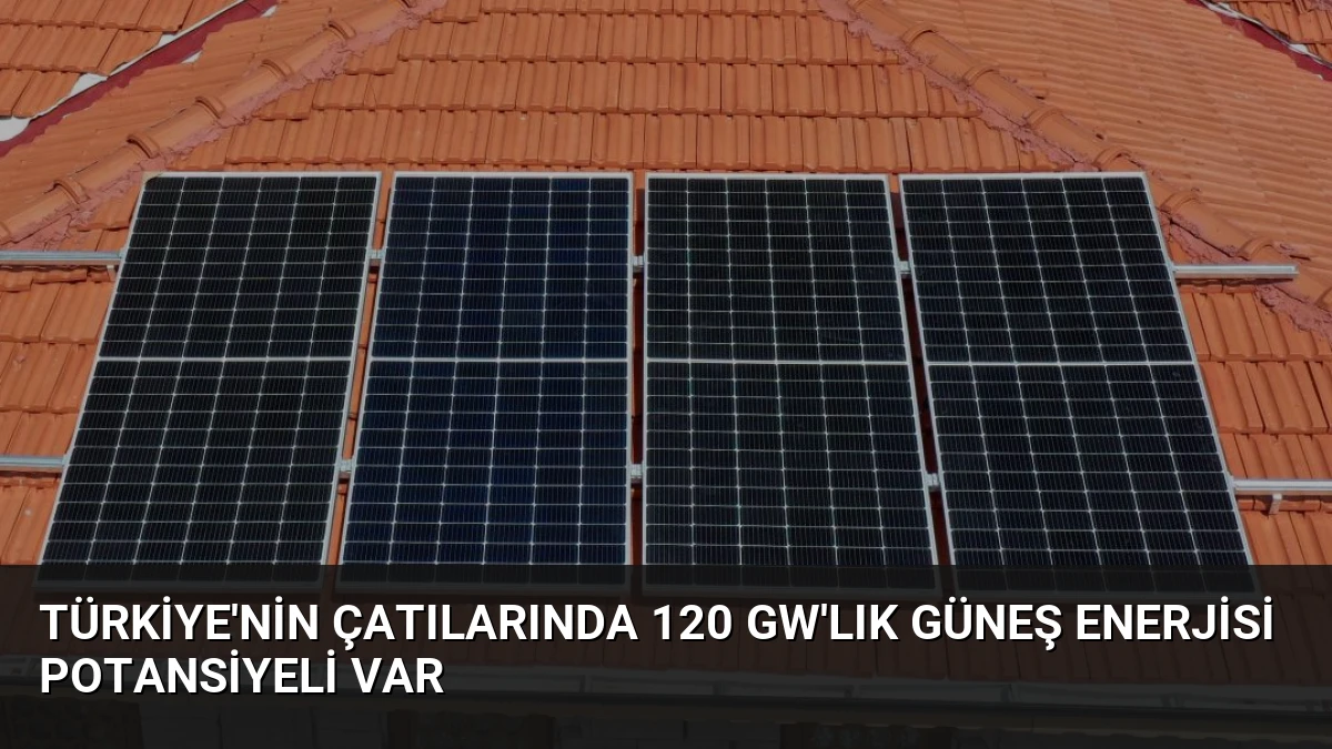 Türkiye’nin Çatılarında 120 GW’lık Güneş Enerjisi Potansiyeli Var