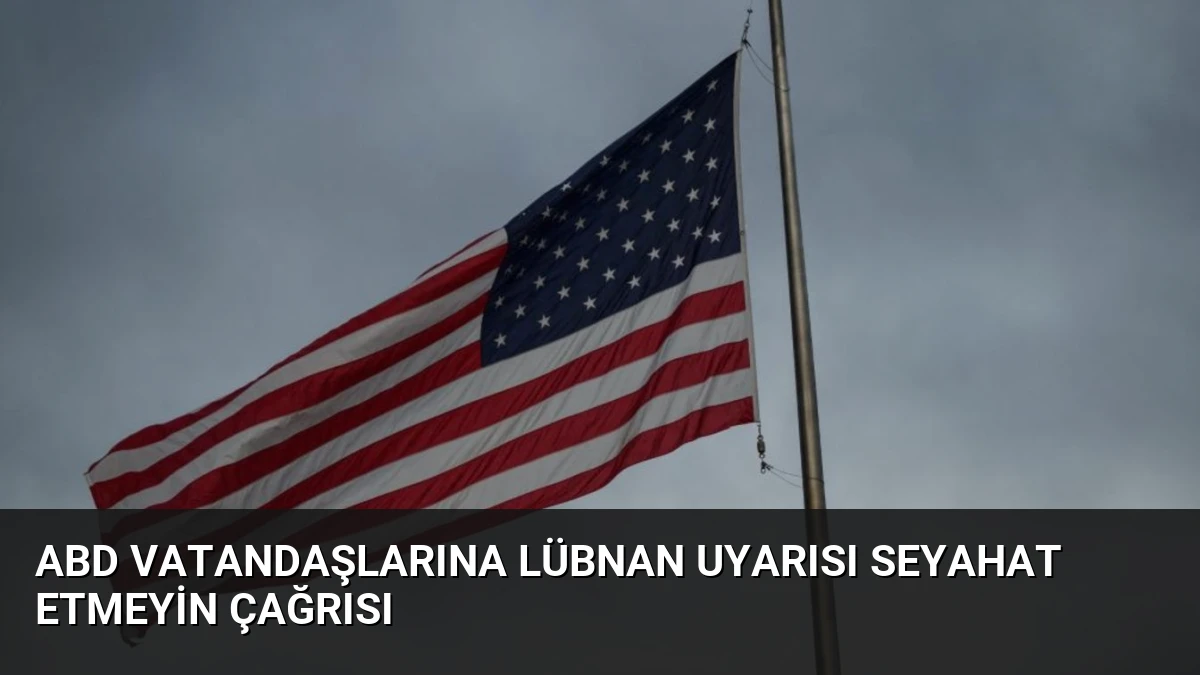 ABD Vatandaşlarına Lübnan Uyarısı Seyahat Etmeyin Çağrısı