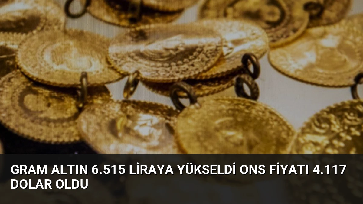 Gram Altın 6.515 Liraya Yükseldi Ons Fiyatı 4.117 Dolar Oldu