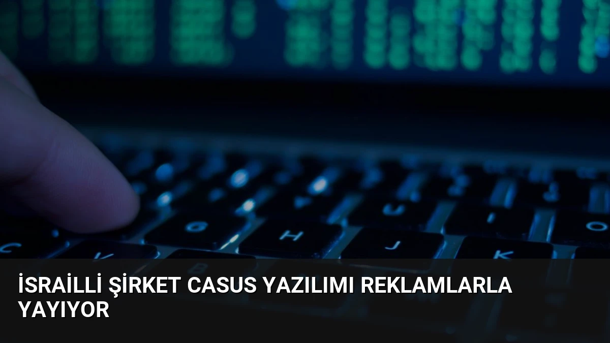 İsrailli Şirket Casus Yazılımı Reklamlarla Yayıyor