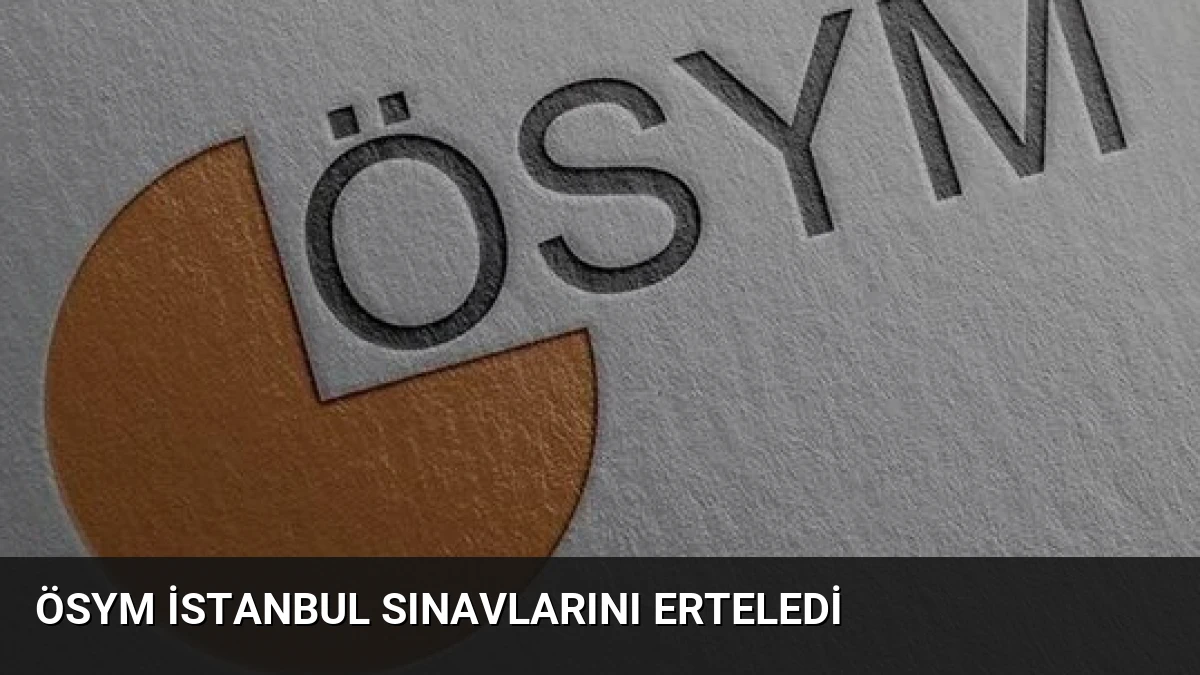 ÖSYM İstanbul Sınavlarını Erteledi