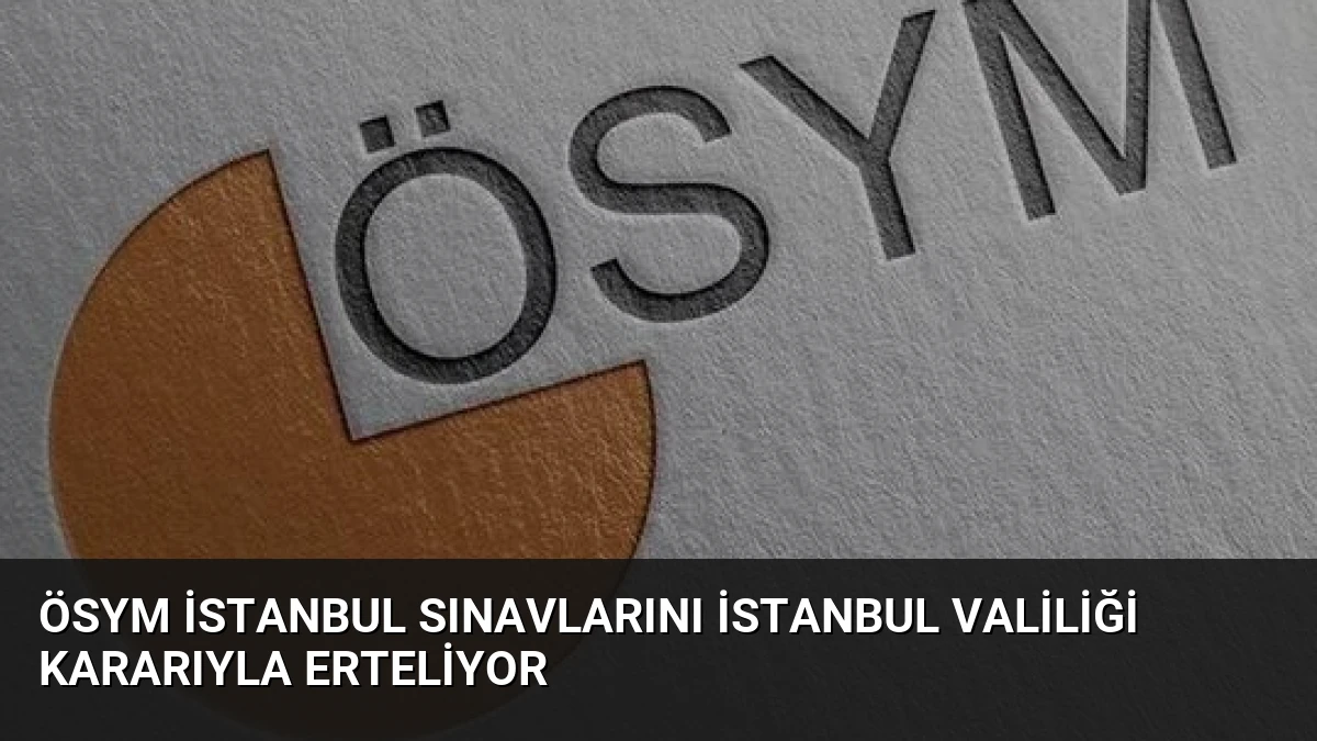 ÖSYM İstanbul Sınavlarını İstanbul Valiliği Kararıyla Erteliyor