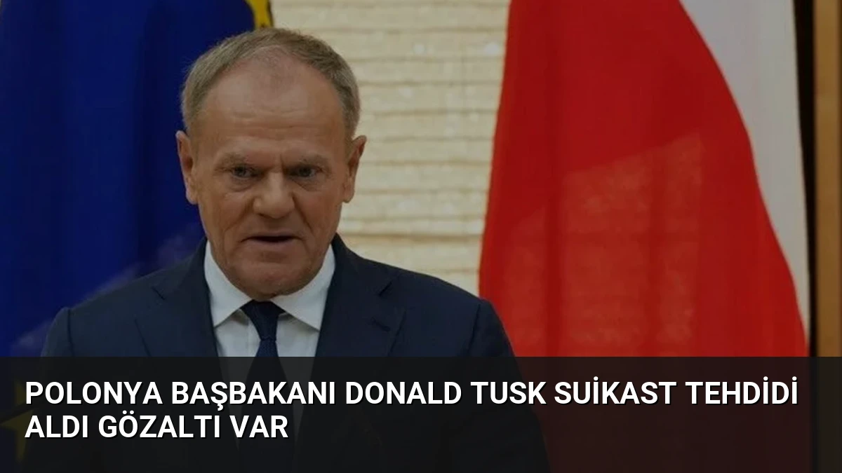 Polonya Başbakanı Donald Tusk Suikast Tehdidi Aldı Gözaltı Var