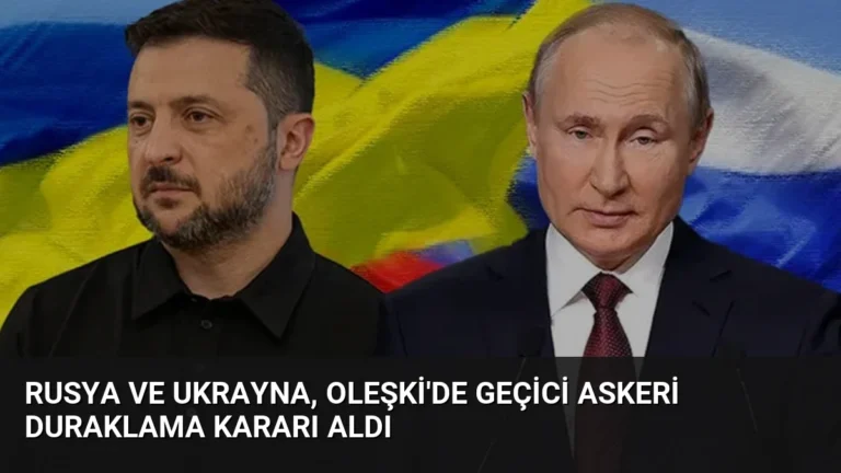 Rusya ve Ukrayna, Oleşki’de Geçici Askeri Duraklama Kararı Aldı